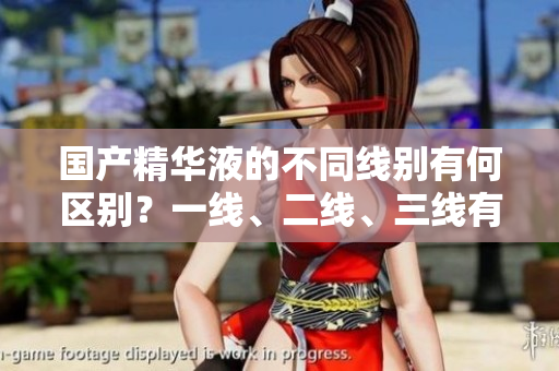 国产精华液的不同线别有何区别？一线、二线、三线有何不同？