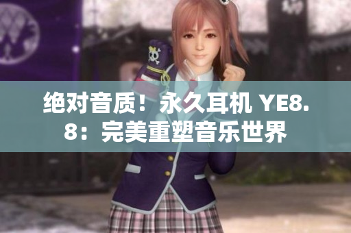 绝对音质！永久耳机 YE8.8：完美重塑音乐世界