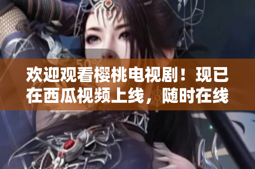 欢迎观看樱桃电视剧！现已在西瓜视频上线，随时在线观看。