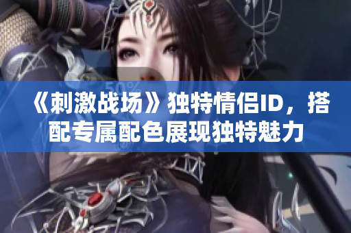《刺激战场》独特情侣ID，搭配专属配色展现独特魅力