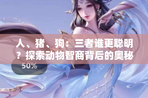 人、猪、狗：三者谁更聪明？探索动物智商背后的奥秘