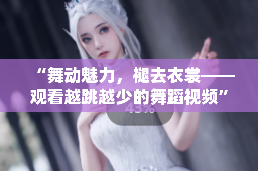“舞动魅力，褪去衣裳——观看越跳越少的舞蹈视频”