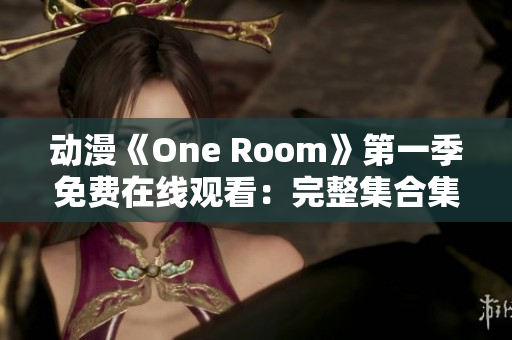 动漫《One Room》第一季免费在线观看：完整集合集！