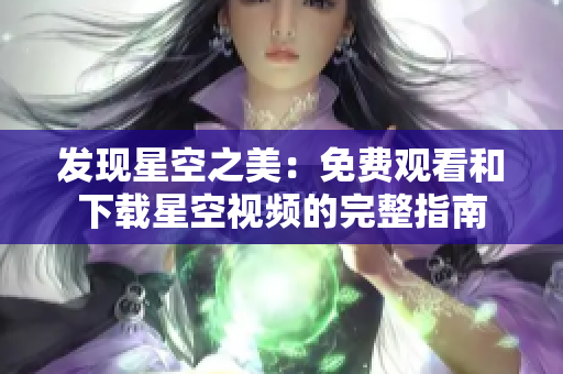 发现星空之美：免费观看和下载星空视频的完整指南