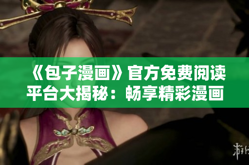 《包子漫画》官方免费阅读平台大揭秘：畅享精彩漫画，尽在一键之间