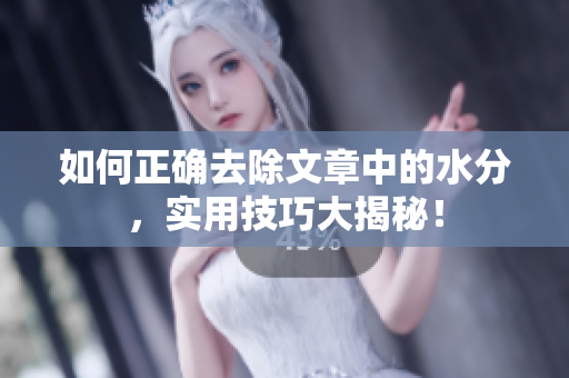 如何正确去除文章中的水分，实用技巧大揭秘！