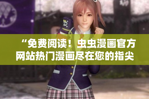 “免费阅读！虫虫漫画官方网站热门漫画尽在您的指尖！”