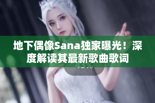 地下偶像Sana独家曝光！深度解读其最新歌曲歌词