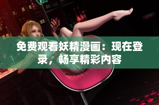 免费观看妖精漫画：现在登录，畅享精彩内容