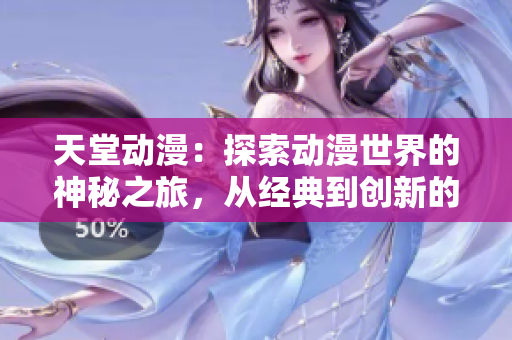 天堂动漫：探索动漫世界的神秘之旅，从经典到创新的完美融合