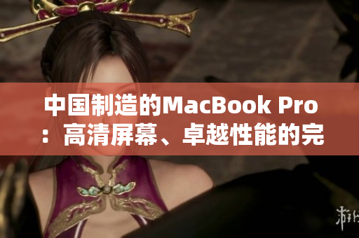 中国制造的MacBook Pro：高清屏幕、卓越性能的完美结合