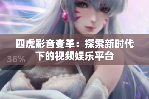 四虎影音变革：探索新时代下的视频娱乐平台