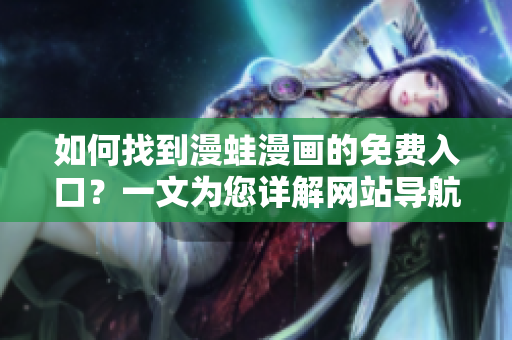 如何找到漫蛙漫画的免费入口？一文为您详解网站导航技巧，畅享海量漫画内容