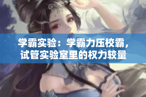 学霸实验：学霸力压校霸，试管实验室里的权力较量