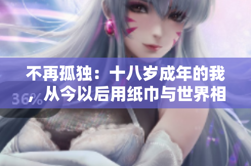 不再孤独：十八岁成年的我，从今以后用纸巾与世界相拥