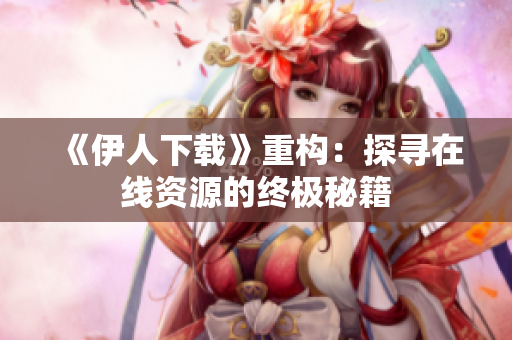 《伊人下载》重构：探寻在线资源的终极秘籍