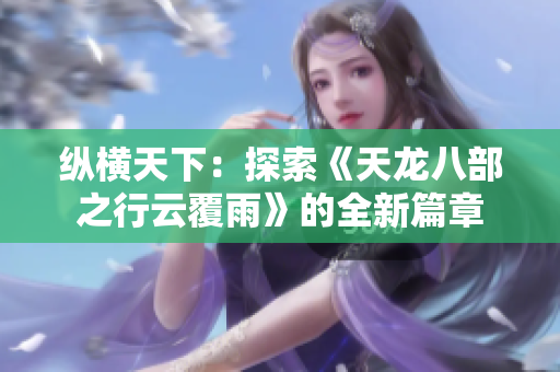 纵横天下：探索《天龙八部之行云覆雨》的全新篇章
