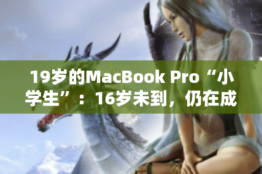 19岁的MacBook Pro“小学生”：16岁未到，仍在成长