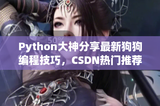 Python大神分享最新狗狗编程技巧，CSDN热门推荐