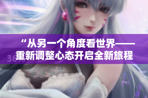 “从另一个角度看世界——重新调整心态开启全新旅程的故事”