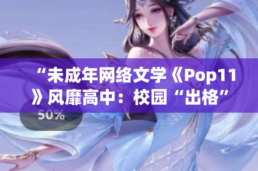 “未成年网络文学《Pop11》风靡高中：校园“出格”何解？”