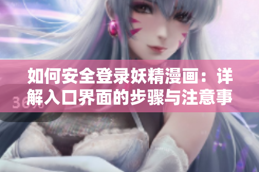 如何安全登录妖精漫画：详解入口界面的步骤与注意事项，确保流畅阅读体验