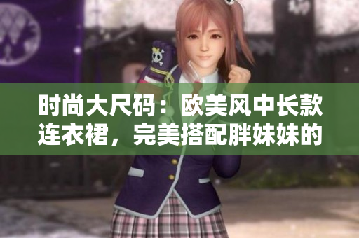 时尚大尺码：欧美风中长款连衣裙，完美搭配胖妹妹的造型