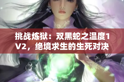 挑战炼狱：双黑蛇之温度1V2，绝境求生的生死对决