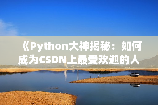 《Python大神揭秘：如何成为CSDN上最受欢迎的人狗大师？》