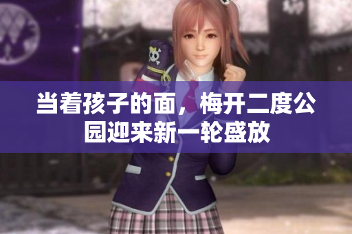 当着孩子的面，梅开二度公园迎来新一轮盛放