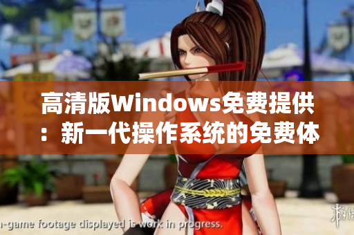 高清版Windows免费提供：新一代操作系统的免费体验