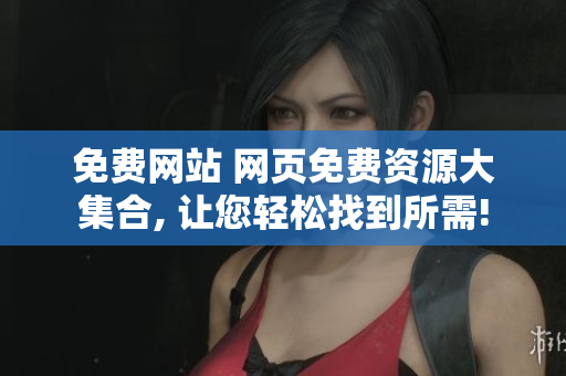 免费网站 网页免费资源大集合, 让您轻松找到所需!