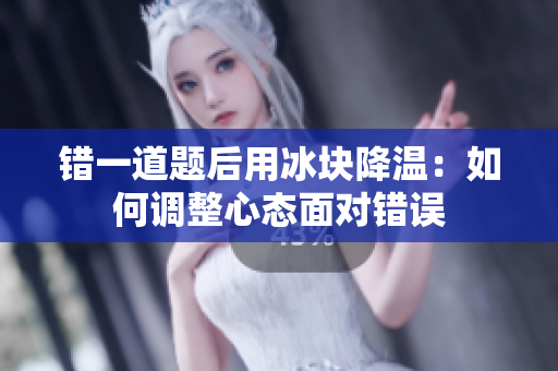 错一道题后用冰块降温：如何调整心态面对错误