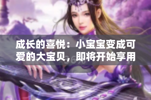 成长的喜悦：小宝宝变成可爱的大宝贝，即将开始享用美味佳肴