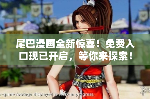 尾巴漫画全新惊喜！免费入口现已开启，等你来探索！