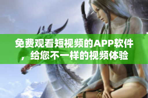 免费观看短视频的APP软件，给您不一样的视频体验