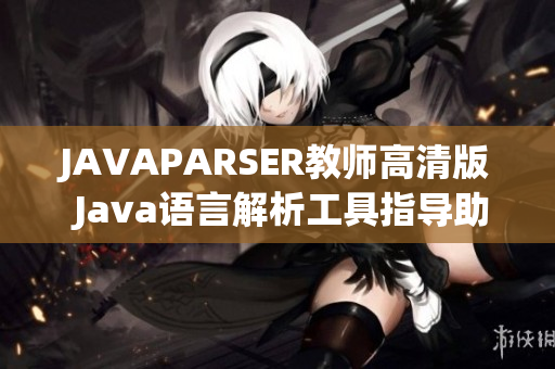 JAVAPARSER教师高清版 Java语言解析工具指导助您轻松掌握编程技能