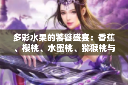 多彩水果的饕餮盛宴：香蕉、樱桃、水蜜桃、猕猴桃与菠萝舞动口感的交响曲
