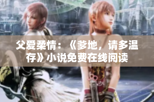 父爱柔情：《爹地，请多温存》小说免费在线阅读