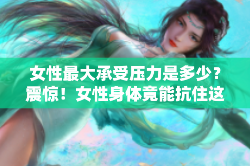 女性最大承受压力是多少？震惊！女性身体竟能抗住这么多厘米！