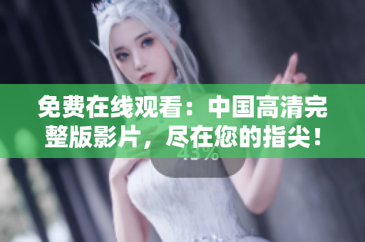 免费在线观看：中国高清完整版影片，尽在您的指尖！