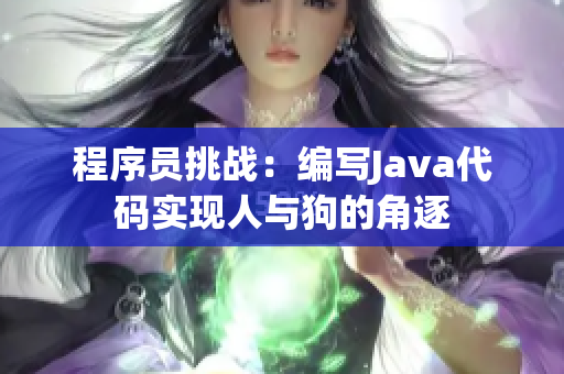 程序员挑战：编写Java代码实现人与狗的角逐