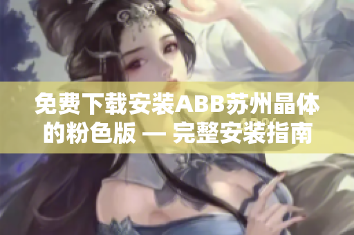 免费下载安装ABB苏州晶体的粉色版 — 完整安装指南