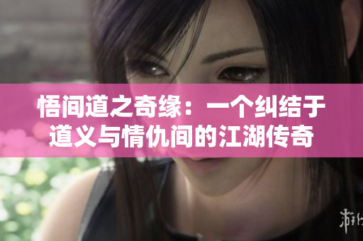 悟间道之奇缘：一个纠结于道义与情仇间的江湖传奇
