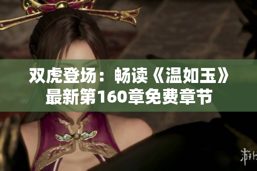 双虎登场：畅读《温如玉》最新第160章免费章节