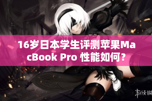 16岁日本学生评测苹果MacBook Pro 性能如何？