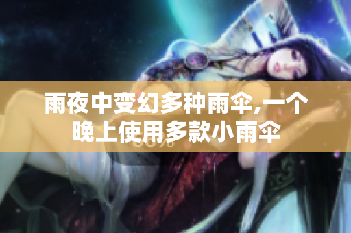 雨夜中变幻多种雨伞,一个晚上使用多款小雨伞