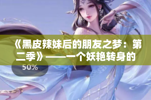 《黑皮辣妹后的朋友之梦：第二季》——一个妖艳转身的友情奇遇