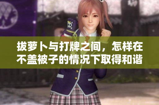 拔萝卜与打牌之间，怎样在不盖被子的情况下取得和谐共处？