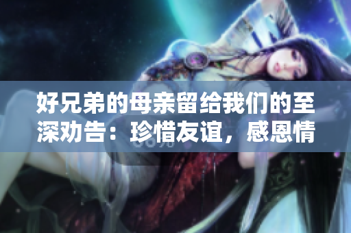 好兄弟的母亲留给我们的至深劝告：珍惜友谊，感恩情义